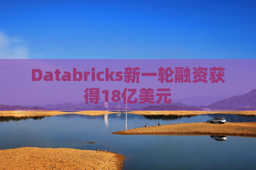 Databricks新一轮融资获得18亿美元