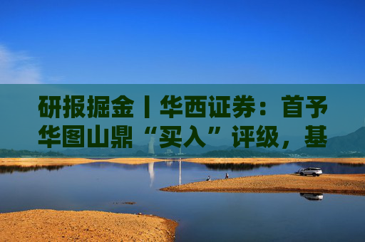 研报掘金丨华西证券：首予华图山鼎“买入”评级，基地班+直通车双轮驱动