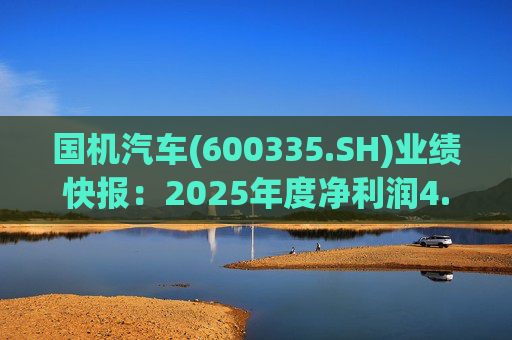 国机汽车(600335.SH)业绩快报：2025年度净利润4.21亿元，同比增长7.33%