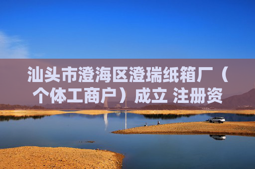 汕头市澄海区澄瑞纸箱厂（个体工商户）成立 注册资本5万人民币