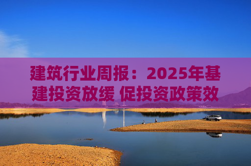 建筑行业周报：2025年基建投资放缓 促投资政策效果将在2026上半年显现