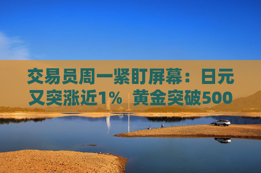 交易员周一紧盯屏幕：日元又突涨近1%  黄金突破5000美元 干预警报全市场拉响