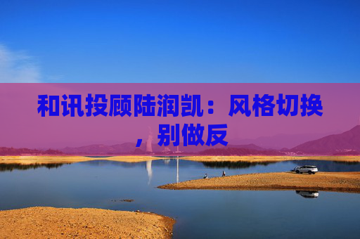 和讯投顾陆润凯：风格切换，别做反  第1张