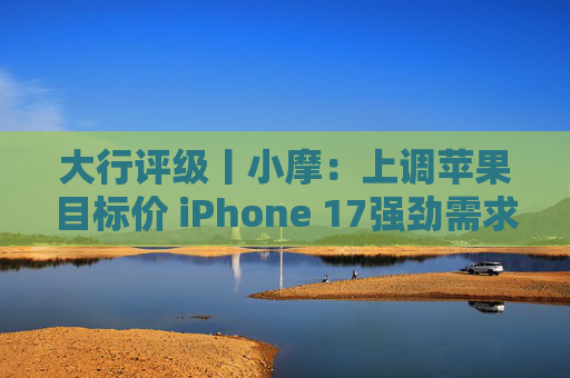 大行评级丨小摩：上调苹果目标价 iPhone 17强劲需求与成本控制将推动业绩超预期  第1张