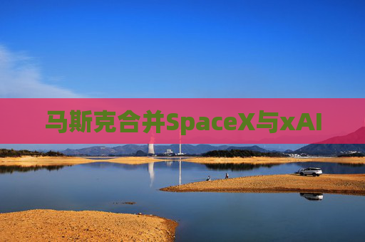 马斯克合并SpaceX与xAI  第1张