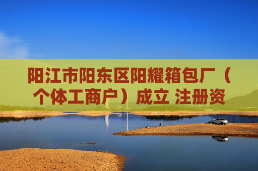 阳江市阳东区阳耀箱包厂（个体工商户）成立 注册资本2万人民币