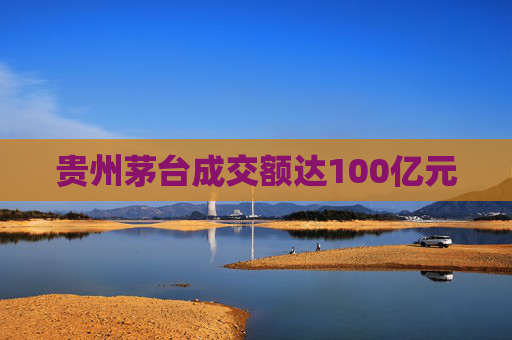 贵州茅台成交额达100亿元