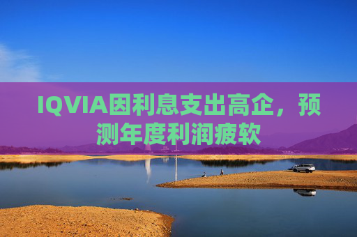 IQVIA因利息支出高企，预测年度利润疲软