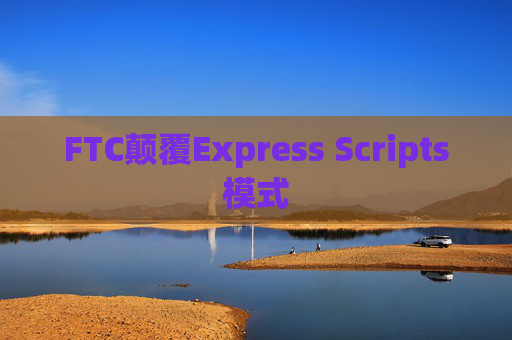 FTC颠覆Express Scripts模式