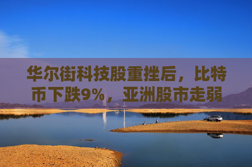 华尔街科技股重挫后，比特币下跌9%，亚洲股市走弱