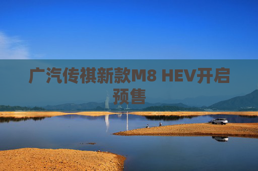 广汽传祺新款M8 HEV开启预售
