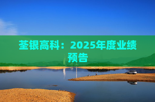 荃银高科：2025年度业绩预告