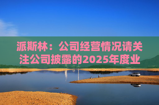 派斯林：公司经营情况请关注公司披露的2025年度业绩预告及相关定期报告