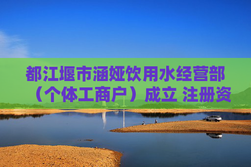 都江堰市涵娅饮用水经营部（个体工商户）成立 注册资本1万人民币
