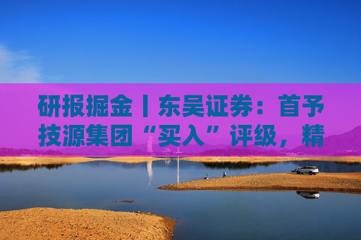 研报掘金丨东吴证券：首予技源集团“买入”评级，精准营养扬帆起航