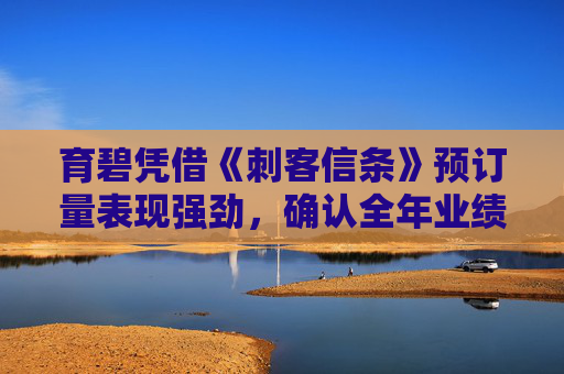 育碧凭借《刺客信条》预订量表现强劲，确认全年业绩目标