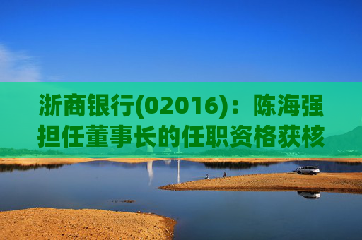 浙商银行(02016)：陈海强担任董事长的任职资格获核准