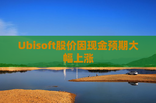 Ubisoft股价因现金预期大幅上涨