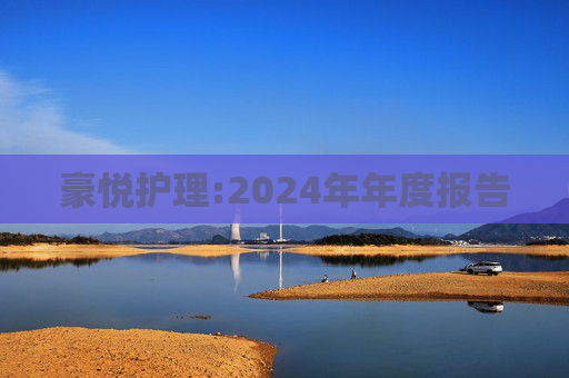 豪悦护理:2024年年度报告