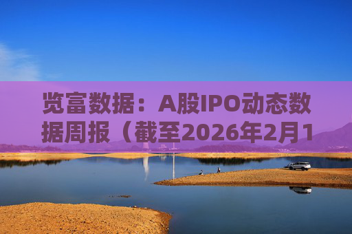 览富数据：A股IPO动态数据周报（截至2026年2月15日）