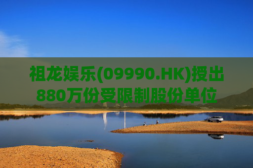 祖龙娱乐(09990.HK)授出880万份受限制股份单位