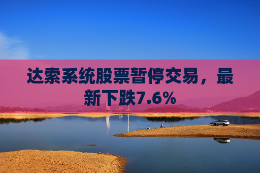 达索系统股票暂停交易，最新下跌7.6%