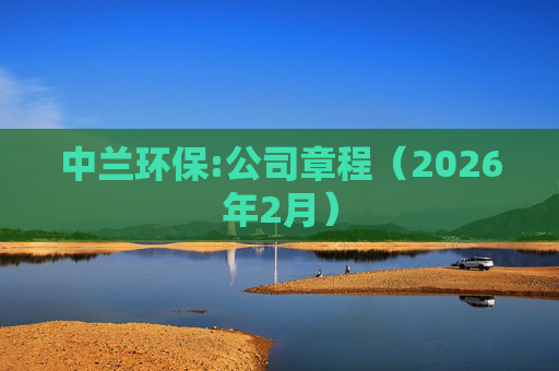 中兰环保:公司章程（2026年2月）