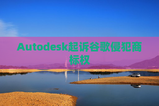Autodesk起诉谷歌侵犯商标权