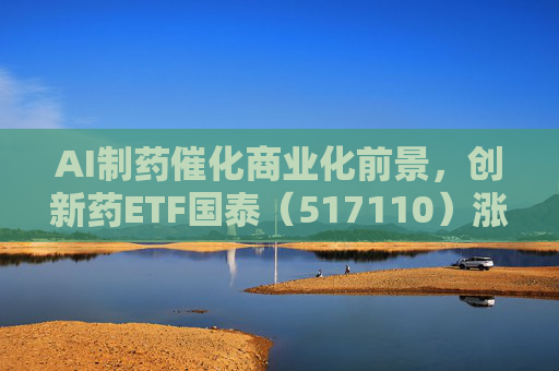 AI制药催化商业化前景，创新药ETF国泰（517110）涨超2.4%