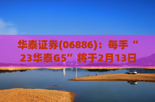 华泰证券(06886):每手“23华泰G5”将于2月13日派息33.9元