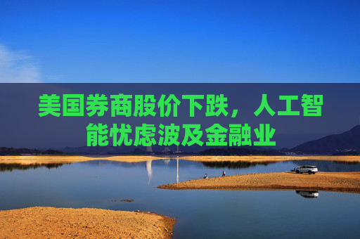 美国券商股价下跌，人工智能忧虑波及金融业