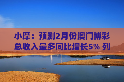 小摩：预测2月份澳门博彩总收入最多同比增长5% 列银河娱乐(00027)为首选