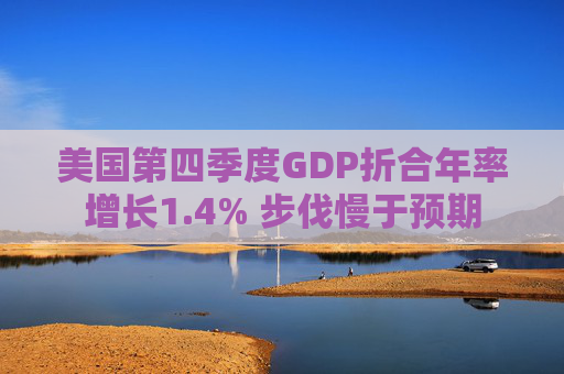 美国第四季度GDP折合年率增长1.4% 步伐慢于预期