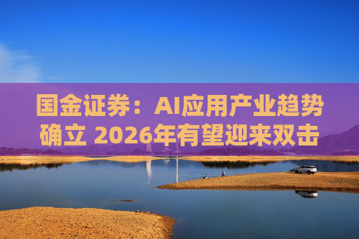 国金证券：AI应用产业趋势确立 2026年有望迎来双击  第1张