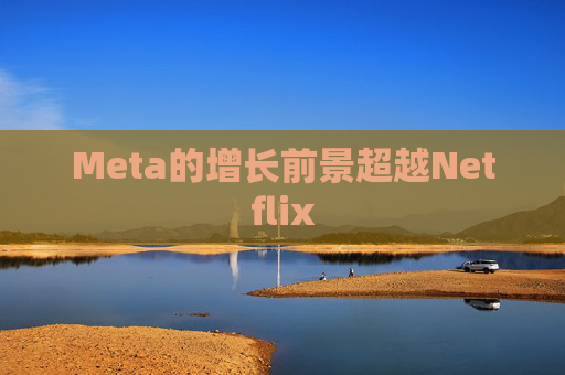Meta的增长前景超越Netflix