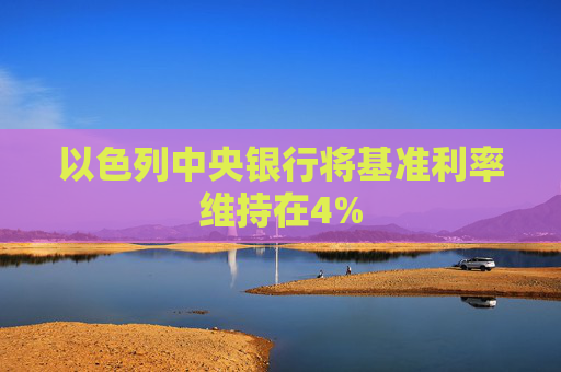 以色列中央银行将基准利率维持在4%  第1张