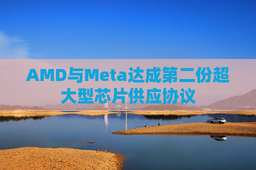 AMD与Meta达成第二份超大型芯片供应协议