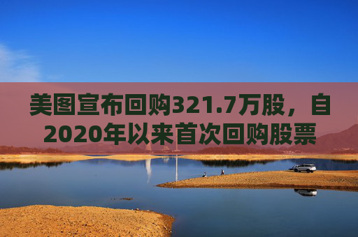 美图宣布回购321.7万股，自2020年以来首次回购股票