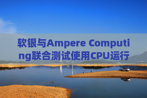 软银与Ampere Computing联合测试使用CPU运行小型人工智能模型