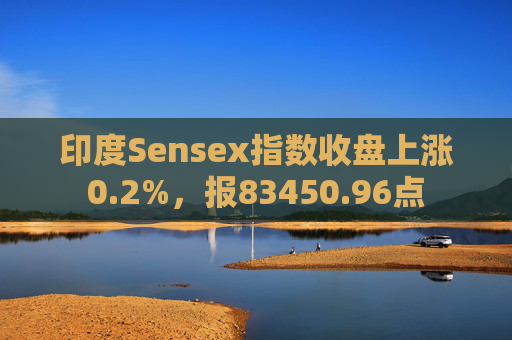 印度Sensex指数收盘上涨0.2%，报83450.96点