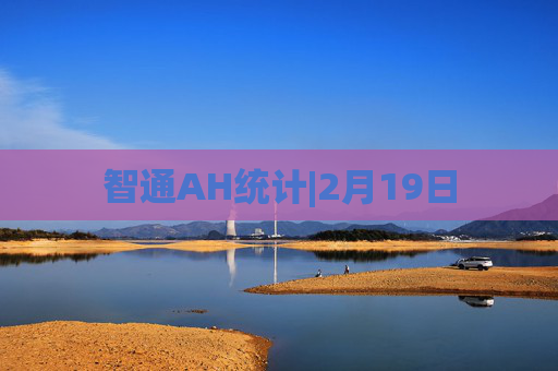 智通AH统计|2月19日