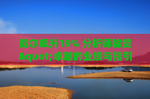 戴尔飙升19% 分析师称赞"卓越的业绩与指引双超预期"  第1张