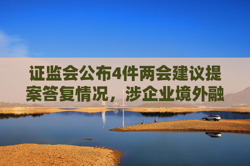 证监会公布4件两会建议提案答复情况，涉企业境外融资发展、上市公司ESG信披等