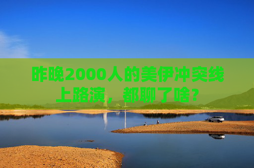 昨晚2000人的美伊冲突线上路演，都聊了啥？  第1张