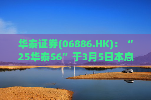 华泰证券(06886.HK)：“25华泰S6”于3月5日本息兑付并摘牌