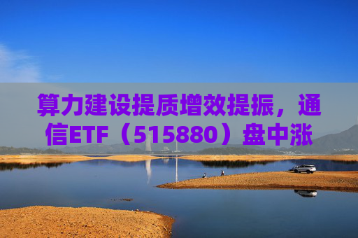 算力建设提质增效提振，通信ETF（515880）盘中涨近2%，近20日资金净流入超10亿元  第1张