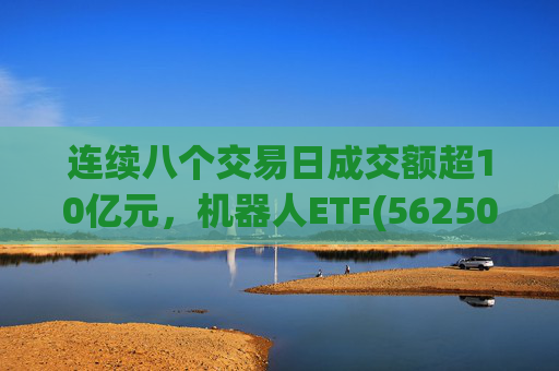连续八个交易日成交额超10亿元，机器人ETF(562500)跌超4%  第1张