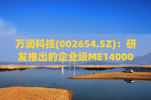 万润科技(002654.SZ)：研发推出的企业级ME14000存储产品，能够满足AI推理应用需求