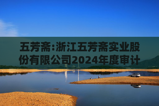 五芳斋:浙江五芳斋实业股份有限公司2024年度审计报告