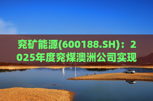 兖矿能源(600188.SH)：2025年度兖煤澳洲公司实现营业收入59.49亿澳元